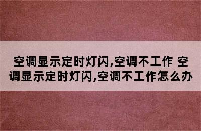 空调显示定时灯闪,空调不工作 空调显示定时灯闪,空调不工作怎么办